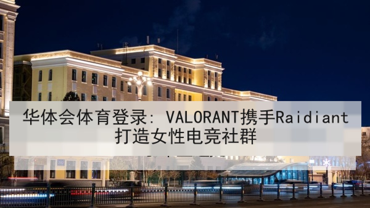 华体会体育登录: VALORANT携手Raidiant打造女性电竞社群 华体会体育登录: VALORANT携手Raidiant打造女性电竞社群