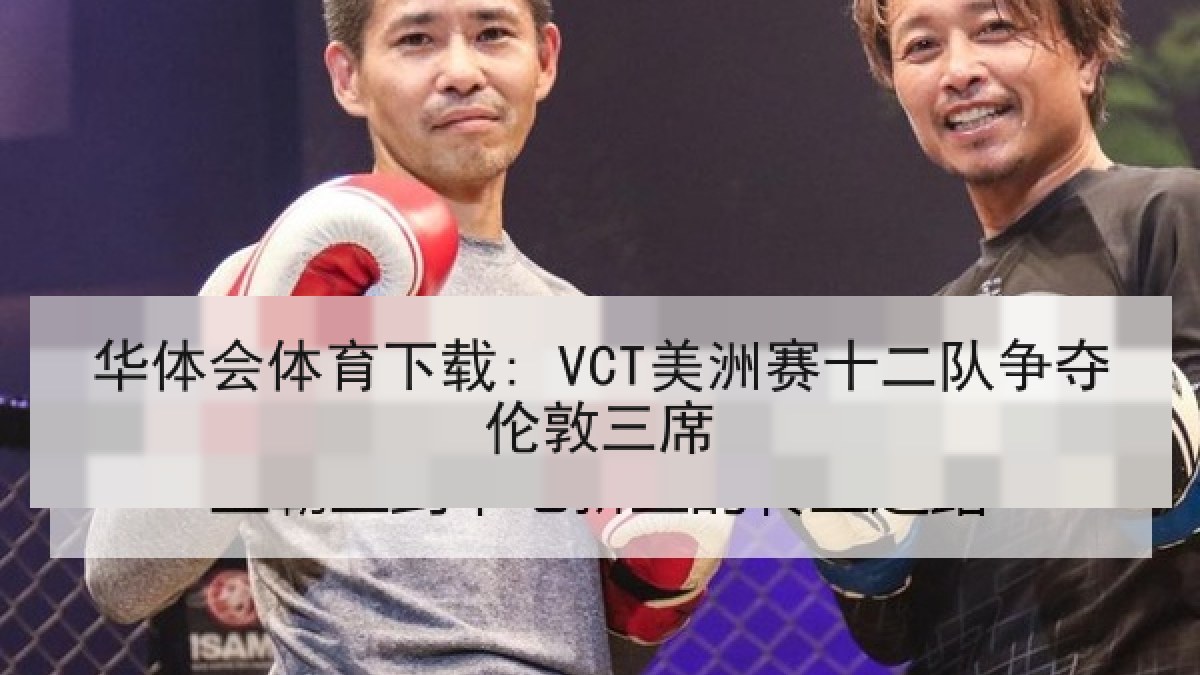 华体会体育下载: VCT美洲赛十二队争夺伦敦三席