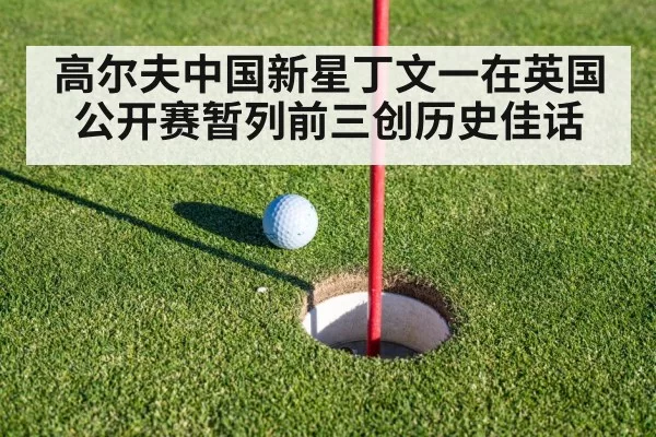 高尔夫中国新星丁文一在英国公开赛暂列前三创历史佳话