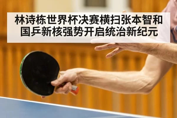林诗栋世界杯决赛横扫张本智和 国乒新核强势开启统治新纪元