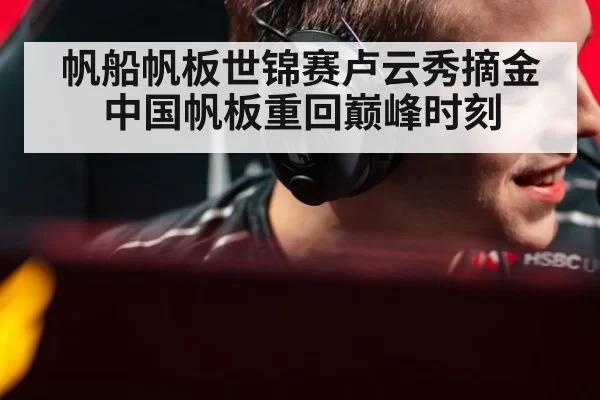 帆船帆板世锦赛卢云秀摘金中国帆板重回巅峰时刻