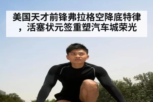 美国天才前锋弗拉格空降底特律，活塞状元签重塑汽车城荣光