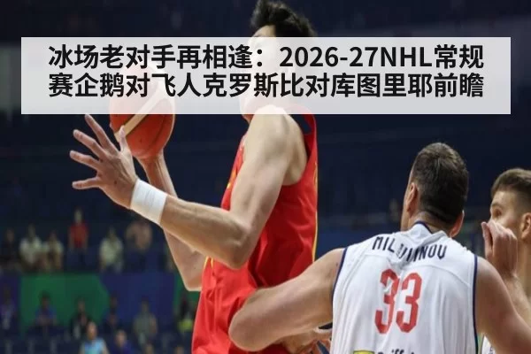 冰场老对手再相逢：2026-27NHL常规赛企鹅对飞人克罗斯比对库图里耶前瞻
